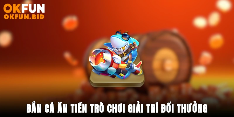 bắn cá ăn tiền okfun