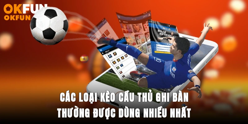 Các loại kèo cầu thủ ghi bàn thường được dùng nhiều nhất