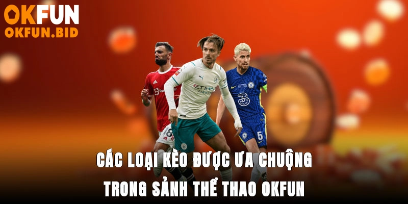 Các loại kèo được ưa chuộng trong sảnh thể thao OKFUN