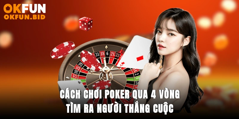 Cách chơi poker qua 4 vòng tìm ra người thắng cuộc
