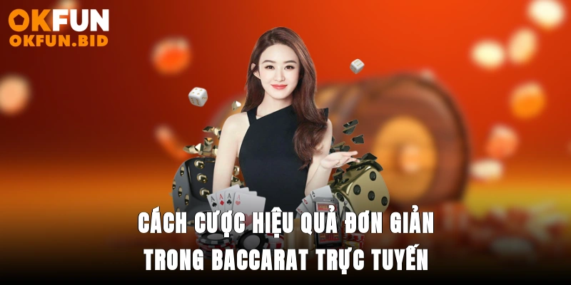 Cách cược hiệu quả đơn giản trong baccarat trực tuyến