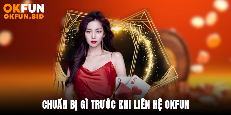 Chuẩn Bị Gì Trước Khi Liên Hệ Okfun