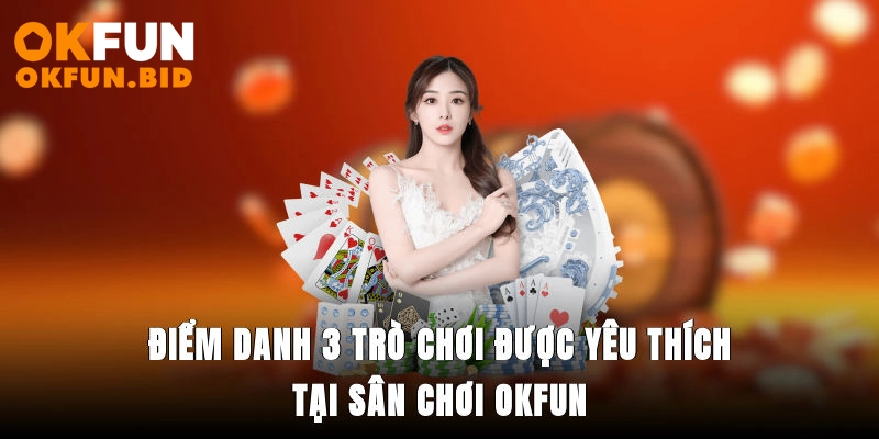 Điểm danh 3 trò chơi được yêu thích tại sân chơi OKFUN