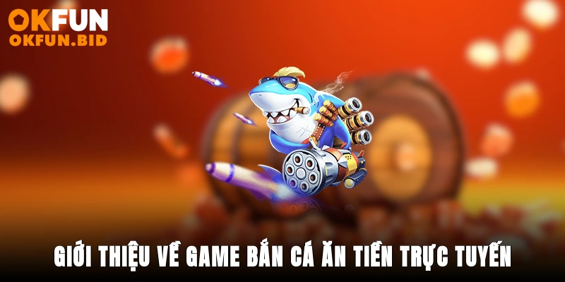 Giới thiệu về game bắn cá ăn tiền trực tuyến