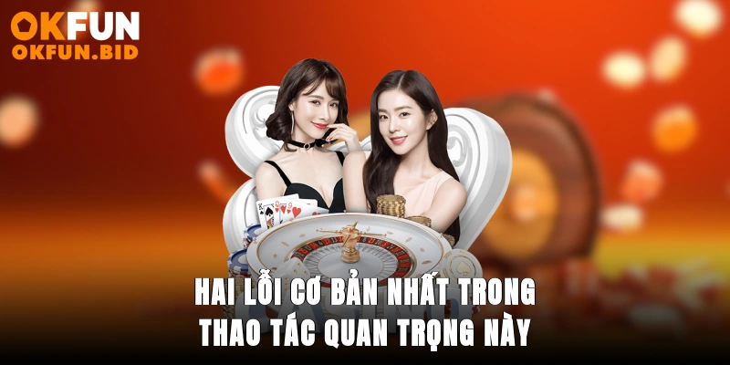 Hai lỗi cơ bản nhất trong thao tác quan trọng này