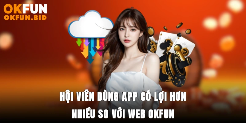 Hội viên dùng app có lợi hơn nhiều so với web OKFUN