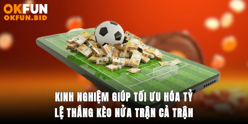 Kinh nghiệm giúp tối ưu hóa tỷ lệ thắng kèo nửa trận/cả trận