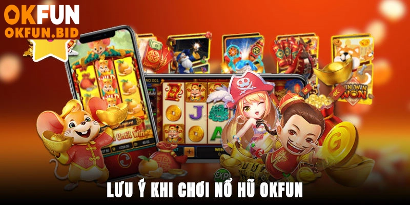 Lưu ý khi chơi nổ hũ OKFUN