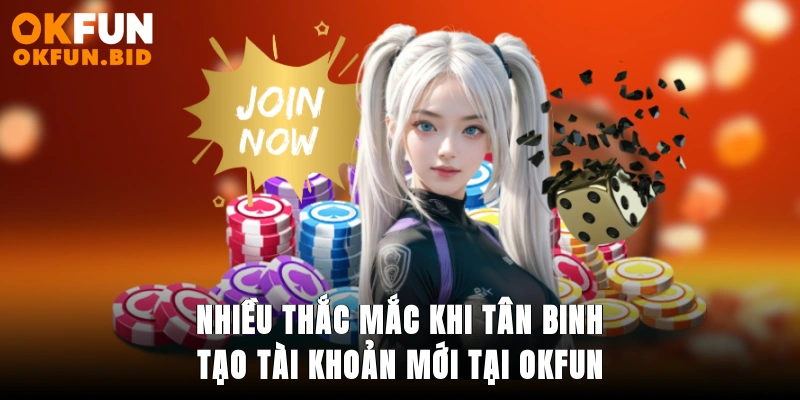 Nhiều thắc mắc khi tân binh tạo tài khoản mới tại OKFUN