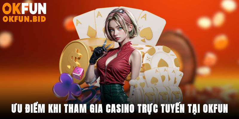 Ưu điểm khi tham gia casino trực tuyến tại OKFUN